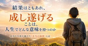 結果はともあれ、成し遂げることは人生でどんな意味を持つのか