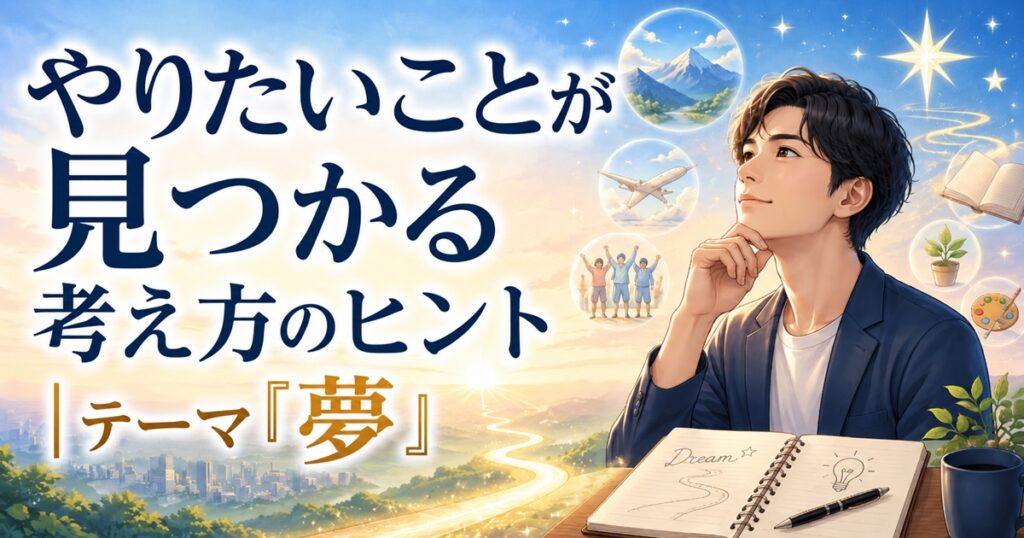 やりたいことが見つかる考え方のヒント｜テーマは「夢」
